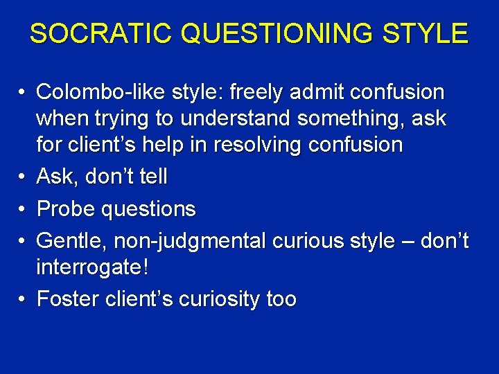 SOCRATIC QUESTIONING STYLE • Colombo-like style: freely admit confusion when trying to understand something,