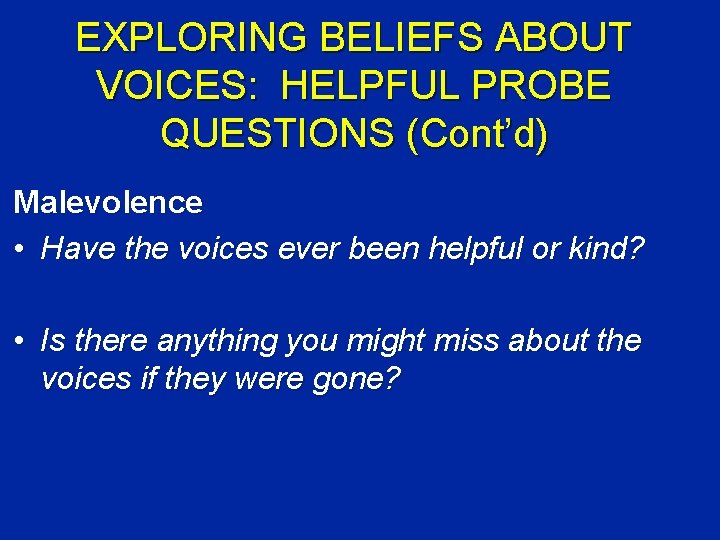 EXPLORING BELIEFS ABOUT VOICES: HELPFUL PROBE QUESTIONS (Cont’d) Malevolence • Have the voices ever
