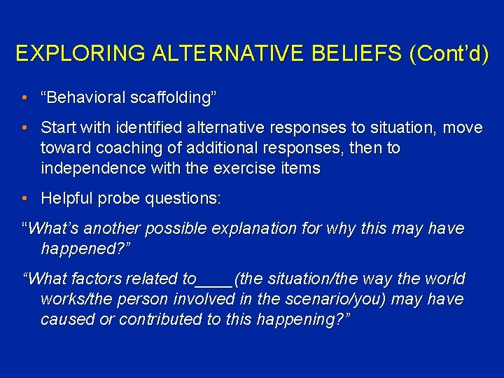EXPLORING ALTERNATIVE BELIEFS (Cont’d) • “Behavioral scaffolding” • Start with identified alternative responses to