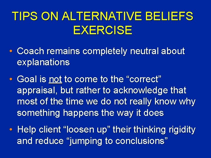 TIPS ON ALTERNATIVE BELIEFS EXERCISE • Coach remains completely neutral about explanations • Goal