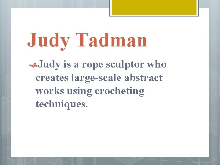 Judy Tadman Judy is a rope sculptor who creates large-scale abstract works using crocheting