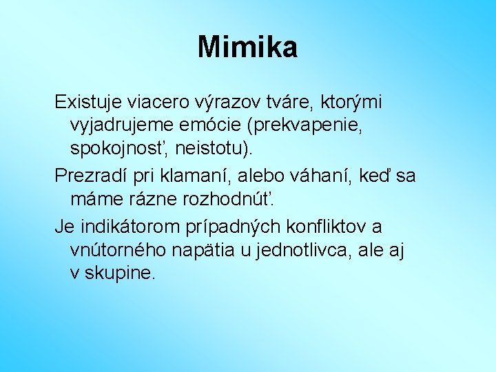 Mimika Existuje viacero výrazov tváre, ktorými vyjadrujeme emócie (prekvapenie, spokojnosť, neistotu). Prezradí pri klamaní,