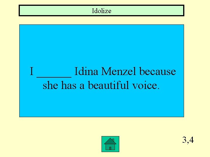 Idolize I ______ Idina Menzel because she has a beautiful voice. 3, 4 