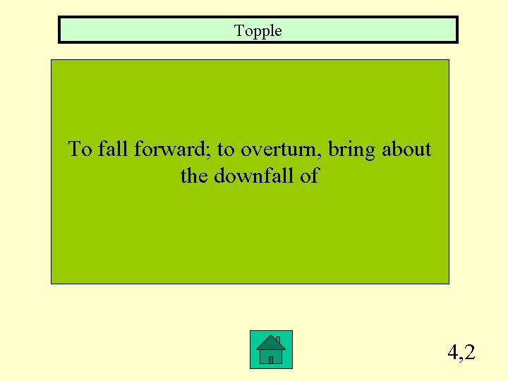 Topple To fall forward; to overturn, bring about the downfall of 4, 2 