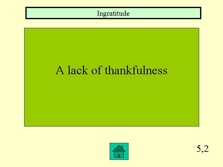 Ingratitude A lack of thankfulness 5, 2 