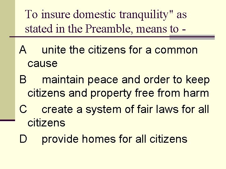 To insure domestic tranquility" as stated in the Preamble, means to A unite the