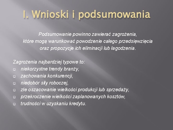 I. Wnioski i podsumowania Podsumowanie powinno zawierać zagrożenia, które mogą warunkować powodzenie całego przedsięwzięcia