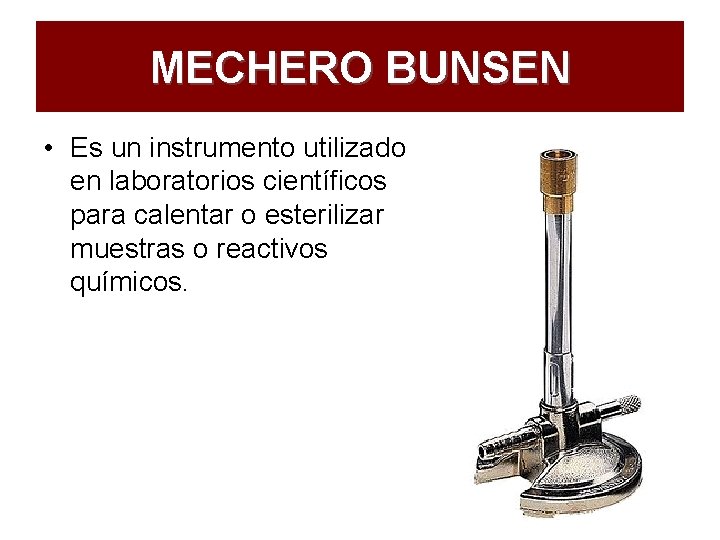 MECHERO BUNSEN • Es un instrumento utilizado en laboratorios científicos para calentar o esterilizar