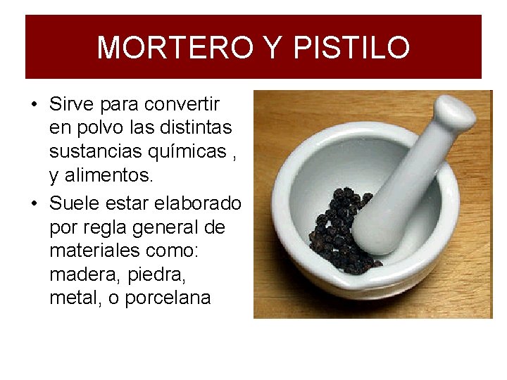 MORTERO Y PISTILO • Sirve para convertir en polvo las distintas sustancias químicas ,