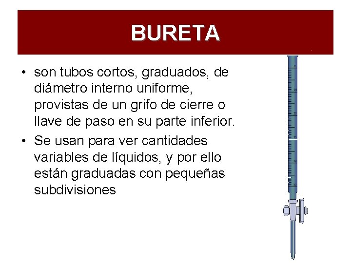 BURETA • son tubos cortos, graduados, de diámetro interno uniforme, provistas de un grifo