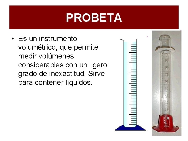 PROBETA • Es un instrumento volumétrico, que permite medir volúmenes considerables con un ligero