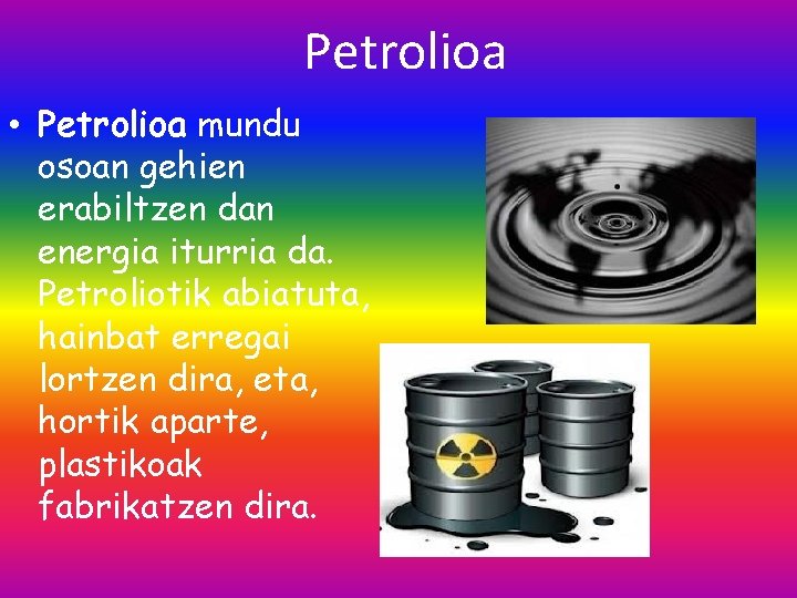 Petrolioa • Petrolioa mundu osoan gehien erabiltzen dan energia iturria da. Petroliotik abiatuta, hainbat