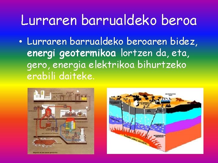 Lurraren barrualdeko beroa • Lurraren barrualdeko beroaren bidez, energi geotermikoa lortzen da, eta, gero,