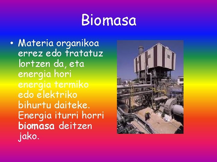 Biomasa • Materia organikoa errez edo tratatuz lortzen da, eta energia hori energia termiko