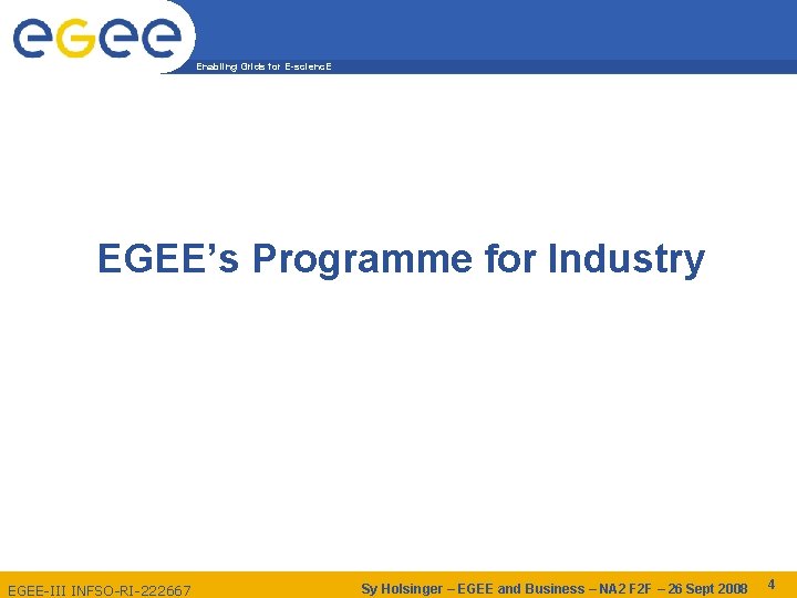 Enabling Grids for E-scienc. E EGEE’s Programme for Industry EGEE-III INFSO-RI-222667 Sy Holsinger –