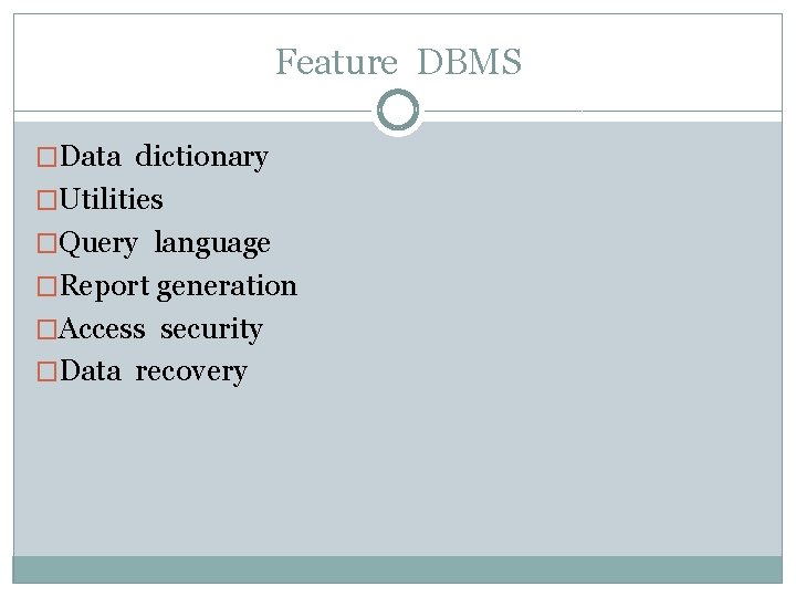 Feature DBMS �Data dictionary �Utilities �Query language �Report generation �Access security �Data recovery 
