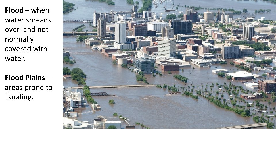 Flood – when water spreads over land not normally covered with water. Flood Plains
