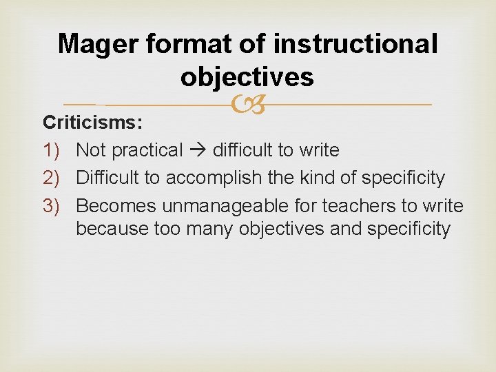 Mager format of instructional objectives Criticisms: 1) Not practical difficult to write 2) Difficult