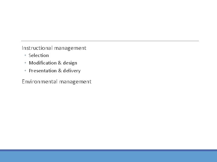 Instructional management ◦ Selection ◦ Modification & design ◦ Presentation & delivery Environmental management Instructional management ◦ Selection ◦ Modification & design ◦ Presentation & delivery Environmental management