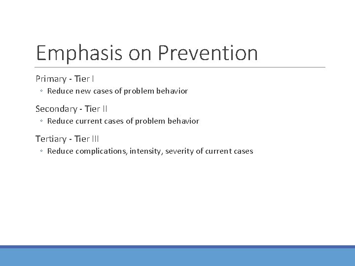 Emphasis on Prevention Primary - Tier I ◦ Reduce new cases of problem behavior Emphasis on Prevention Primary - Tier I ◦ Reduce new cases of problem behavior