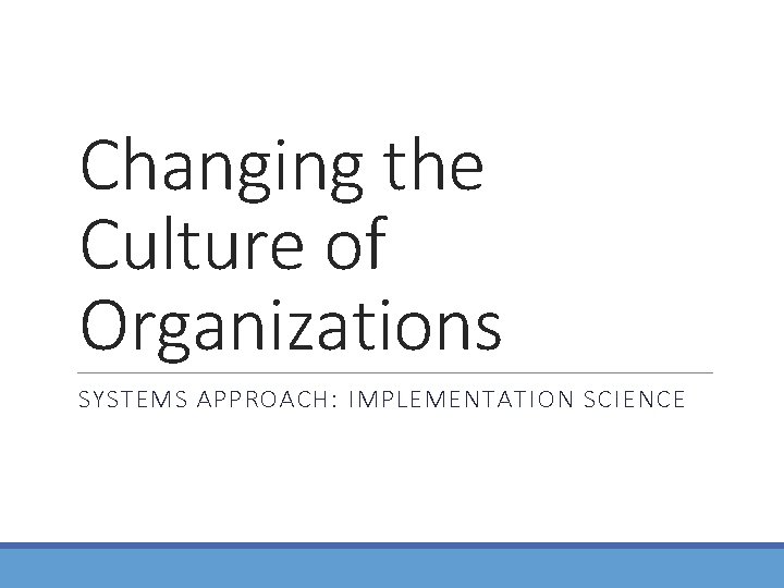 Changing the Culture of Organizations SYSTEMS APPROACH: IMPLEMENTATION SCIENCE 