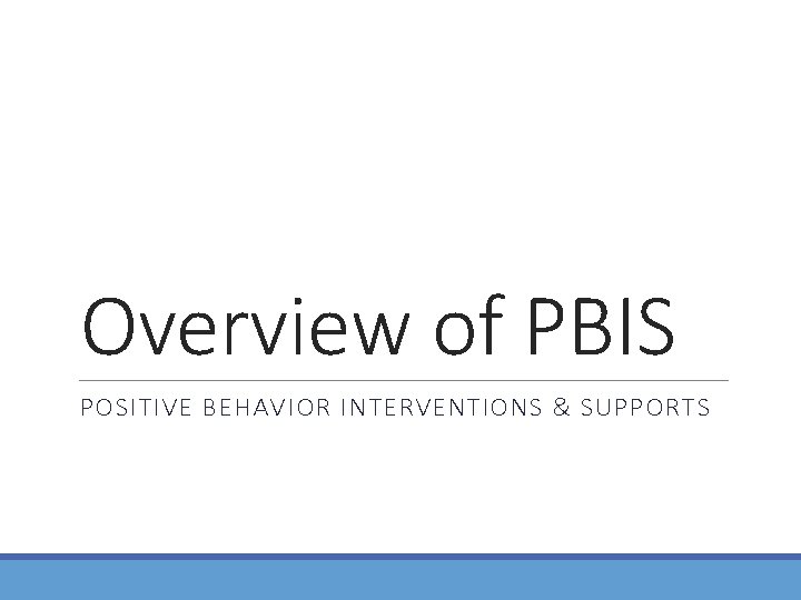 Overview of PBIS POSITIVE BEHAVIOR INTERVENTIONS & SUPPORTS 