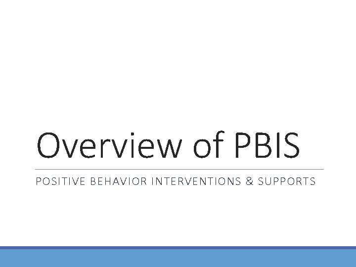 Overview of PBIS POSITIVE BEHAVIOR INTERVENTIONS & SUPPORTS Overview of PBIS POSITIVE BEHAVIOR INTERVENTIONS & SUPPORTS