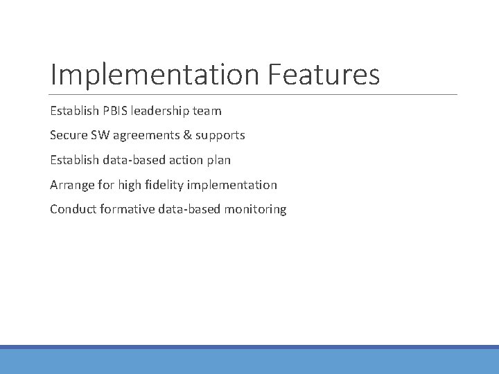 Implementation Features Establish PBIS leadership team Secure SW agreements & supports Establish data-based action