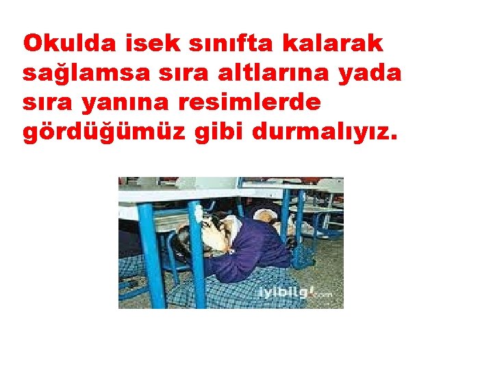 Okulda isek sınıfta kalarak sağlamsa sıra altlarına yada sıra yanına resimlerde gördüğümüz gibi durmalıyız.