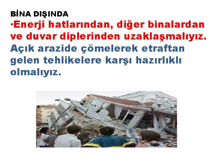 BİNA DIŞINDA ·Enerji hatlarından, diğer binalardan ve duvar diplerinden uzaklaşmalıyız. Açık arazide çömelerek etraftan