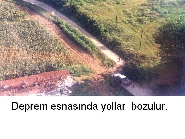 Deprem esnasında yollar bozulur. 