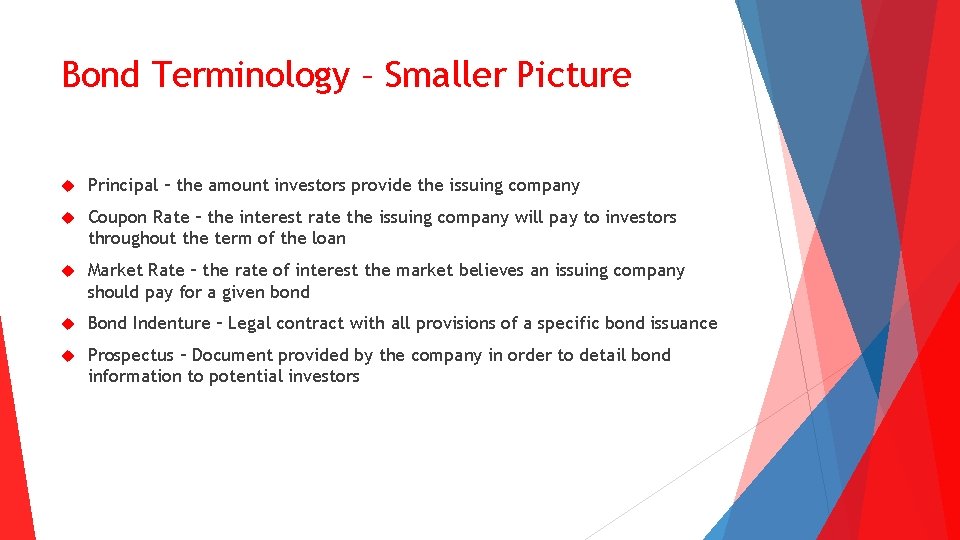 Bond Terminology – Smaller Picture Principal – the amount investors provide the issuing company