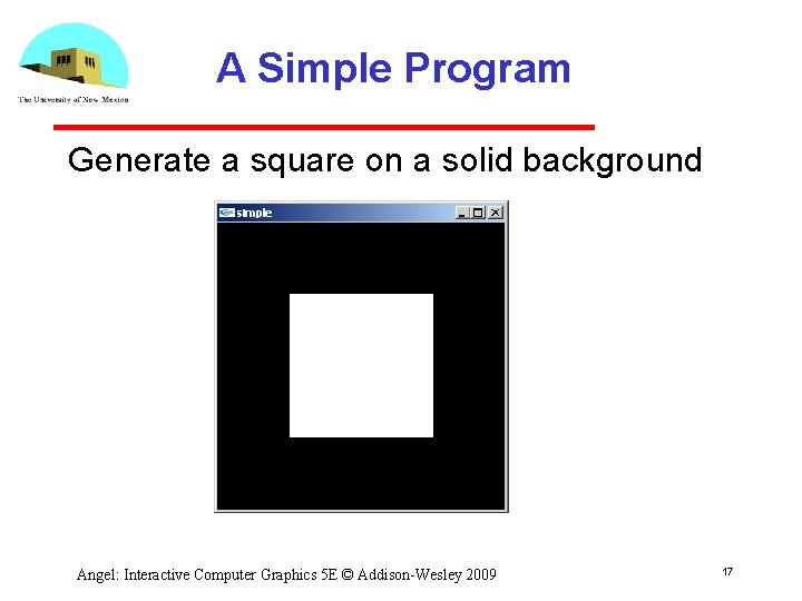 A Simple Program Generate a square on a solid background Angel: Interactive Computer Graphics