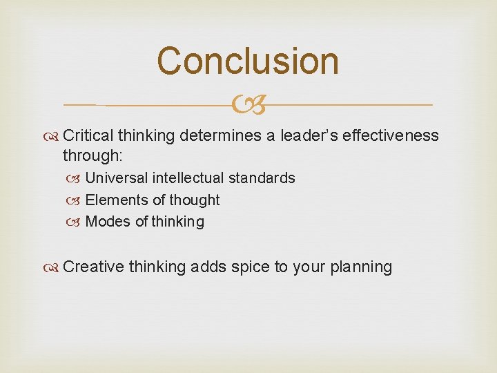 Conclusion Critical thinking determines a leader’s effectiveness through: Universal intellectual standards Elements of thought