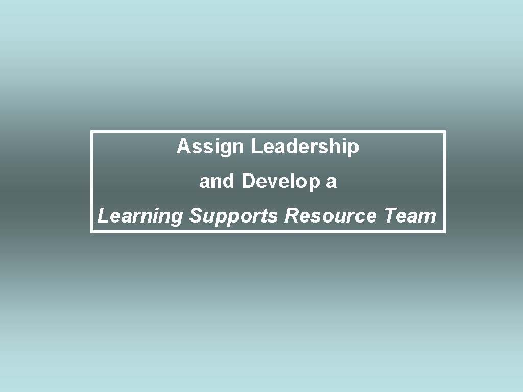 Assign Leadership and Develop a Learning Supports Resource Team 