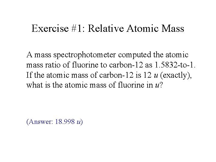 Exercise #1: Relative Atomic Mass A mass spectrophotometer computed the atomic mass ratio of