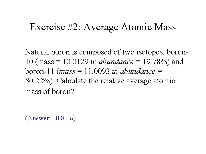 Exercise #2: Average Atomic Mass Natural boron is composed of two isotopes: boron 10