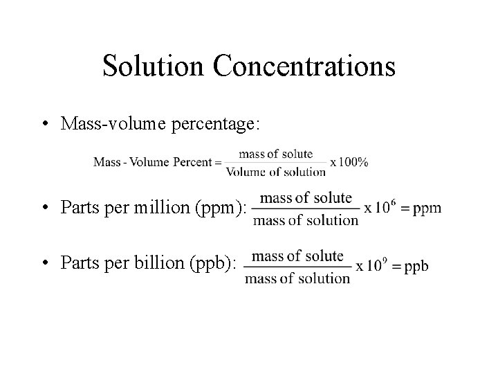 Solution Concentrations • Mass-volume percentage: • Parts per million (ppm): • Parts per billion