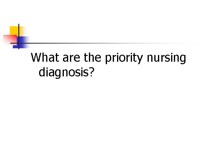 What are the priority nursing diagnosis? 
