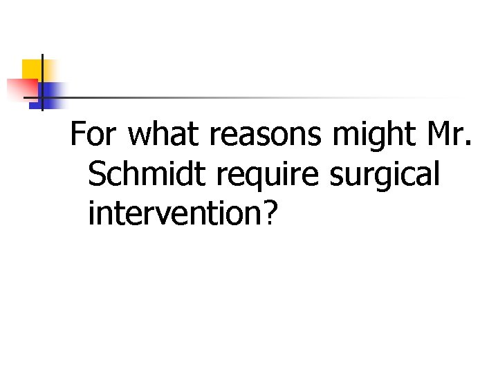 For what reasons might Mr. Schmidt require surgical intervention? 