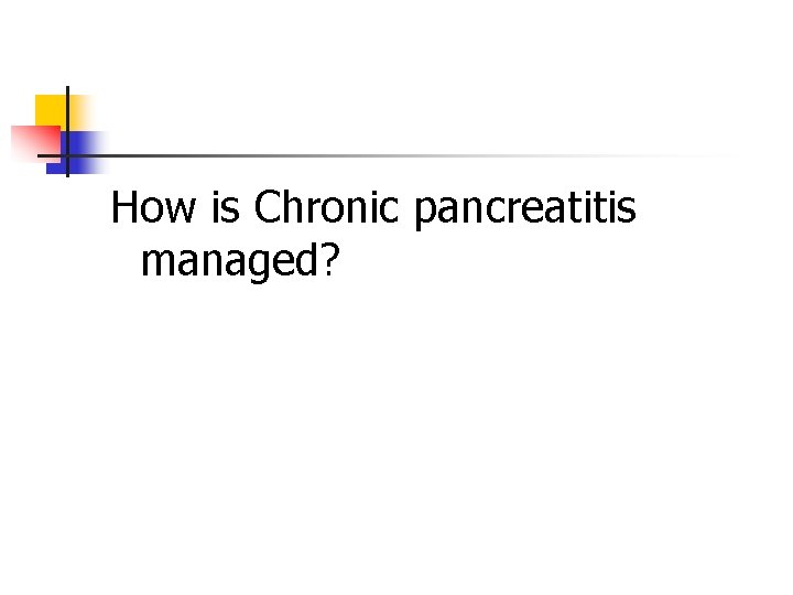 How is Chronic pancreatitis managed? 