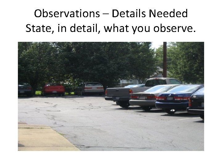 Observations – Details Needed State, in detail, what you observe. 