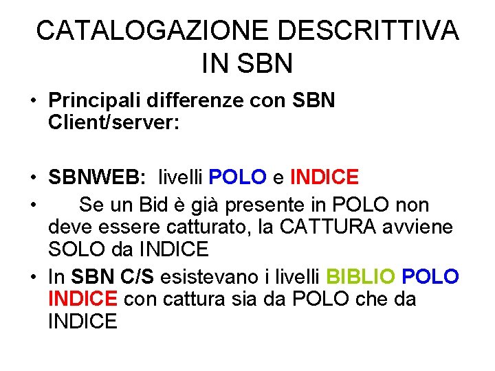 CATALOGAZIONE DESCRITTIVA IN SBN • Principali differenze con SBN Client/server: • SBNWEB: livelli POLO