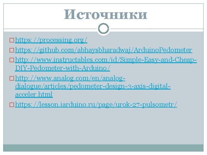 Источники � https: //processing. org/ � https: //github. com/abhaysbharadwaj/Arduino. Pedometer � http: //www. instructables.