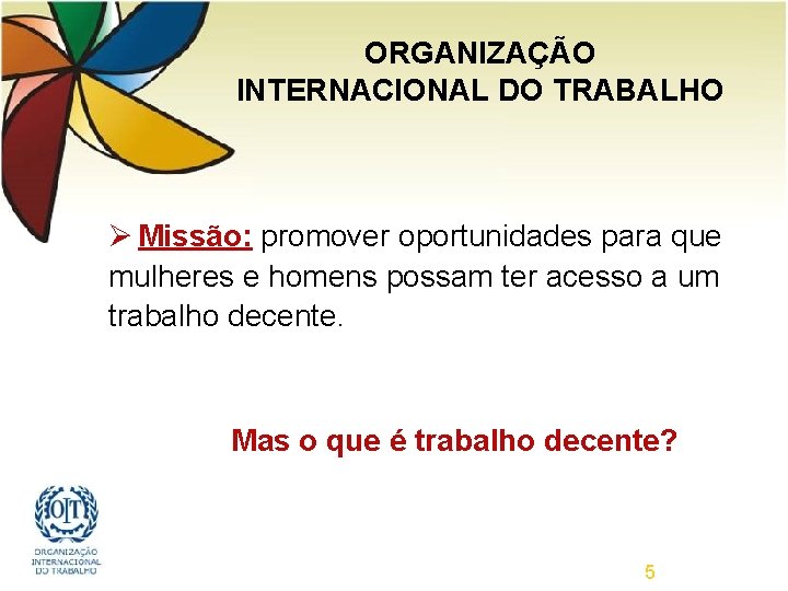 ORGANIZAÇÃO INTERNACIONAL DO TRABALHO Ø Missão: promover oportunidades para que mulheres e homens possam