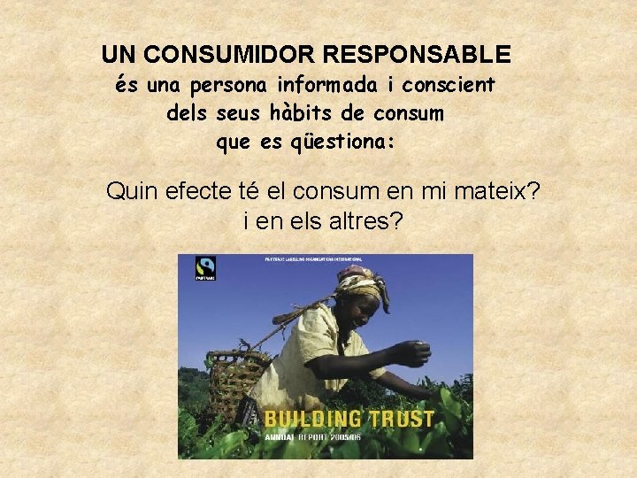 UN CONSUMIDOR RESPONSABLE és una persona informada i conscient dels seus hàbits de consum