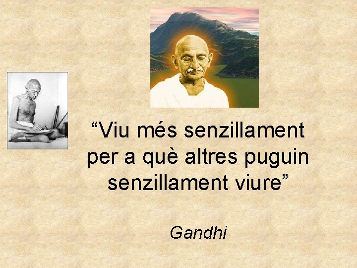 “Viu més senzillament per a què altres puguin senzillament viure” Gandhi 