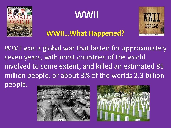 WWII…What Happened? WWII was a global war that lasted for approximately seven years, with