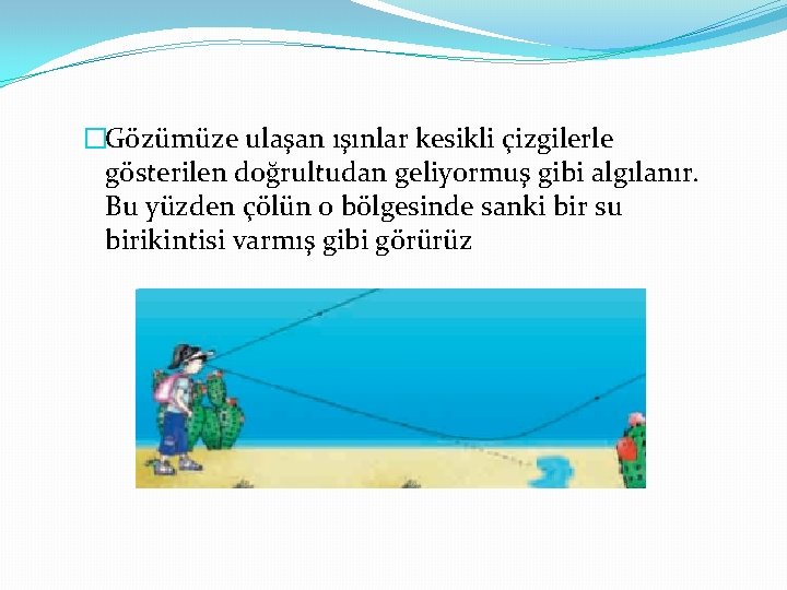 �Gözümüze ulaşan ışınlar kesikli çizgilerle gösterilen doğrultudan geliyormuş gibi algılanır. Bu yüzden çölün o