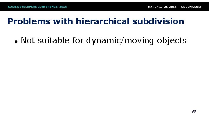 Problems with hierarchical subdivision ● Not suitable for dynamic/moving objects 65 